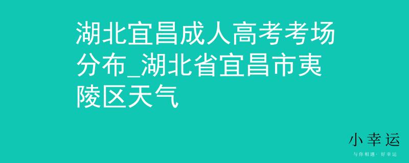湖北宜昌成人高考考场分布_湖北省宜昌市夷陵区天气
