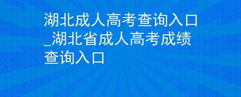 湖北成人高考查询入口_湖北省成人高考成绩查询入口
