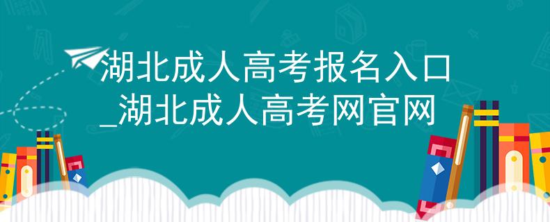 湖北成人高考报名入口_湖北成人高考网官网