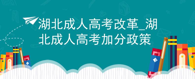 湖北成人高考改革_湖北成人高考加分政策