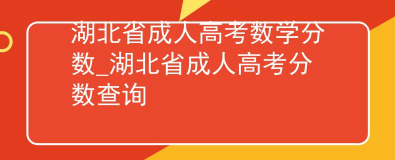 湖北省成人高考数学分数_湖北省成人高考分数查询