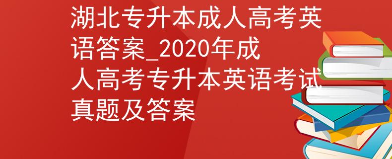 湖北专升本成人高考英语答案_2020年成人高考专升本英语考试真题及答案