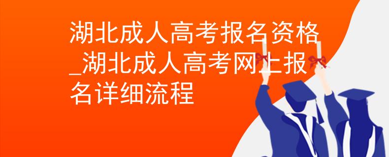 湖北成人高考报名资格_湖北成人高考网上报名详细流程 湖北成人高考报名资格_湖北成人高考网上报名详细流程