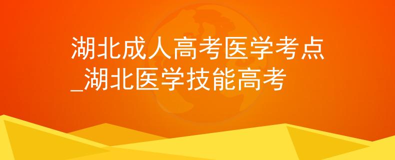 湖北成人高考医学考点_湖北医学技能高考