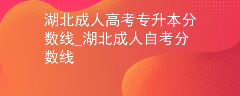 湖北成人高考专升本分数线_湖北成人自考分数线