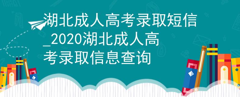 湖北成人高考录取短信_2020湖北成人高考录取信息查询