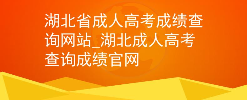 湖北省成人高考成绩查询网站_湖北成人高考查询成绩官网