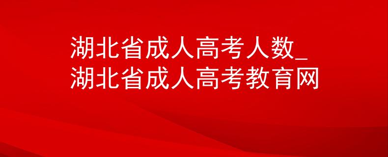 湖北省成人高考人数_湖北省成人高考教育网