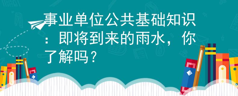 事业单位公共基础知识：即将到来的雨水，你了解吗？