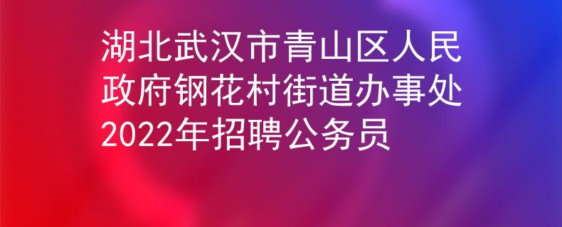 湖北武汉市青山区人民政府钢花村街道办事处2022年招聘公务员