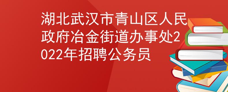 湖北武汉市青山区人民政府冶金街道办事处2022年招聘公务员