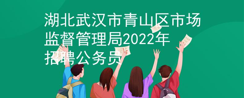 湖北武汉市青山区市场监督管理局2022年招聘公务员