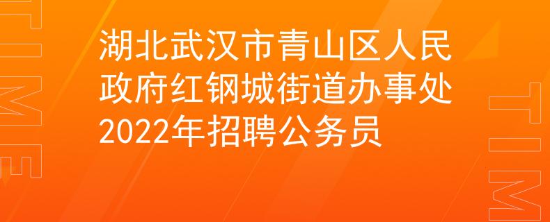 湖北武汉市青山区人民政府红钢城街道办事处2022年招聘公务员