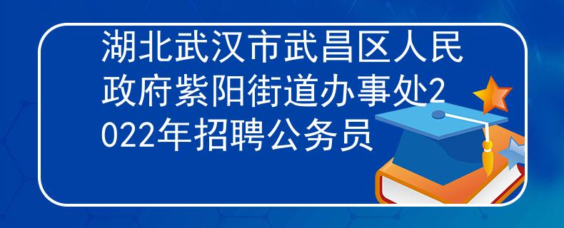 湖北武汉市武昌区人民政府紫阳街道办事处2022年招聘公务员