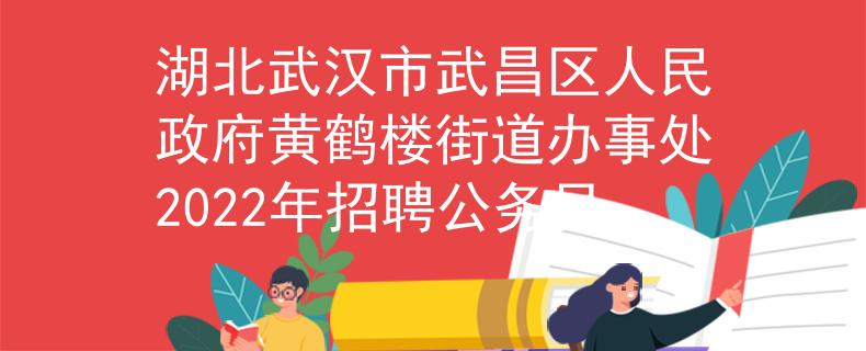 湖北武汉市武昌区人民政府黄鹤楼街道办事处2022年招聘公务员