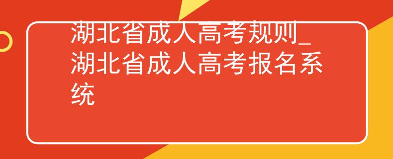 湖北省成人高考规则_湖北省成人高考报名系统