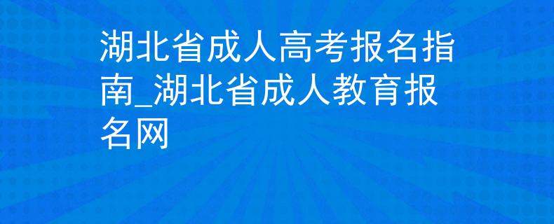 湖北省成人高考报名指南_湖北省成人教育报名网