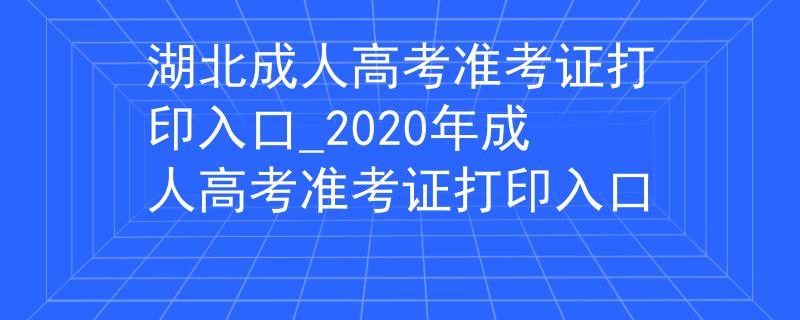 湖北成人高考准考证打印入口_2020年成人高考准考证打印入口