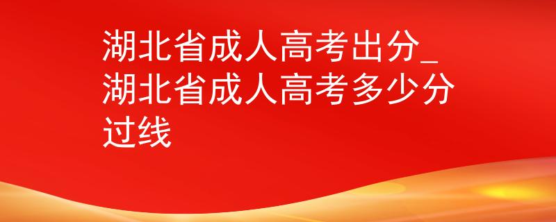 湖北省成人高考出分_湖北省成人高考多少分过线