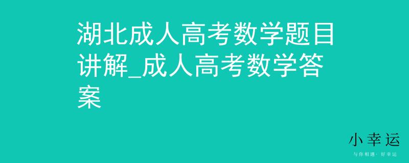 湖北成人高考数学题目讲解_成人高考数学答案