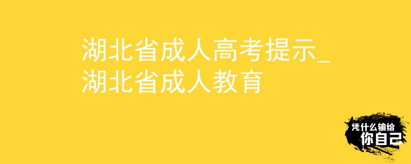 湖北省成人高考提示_湖北省成人教育