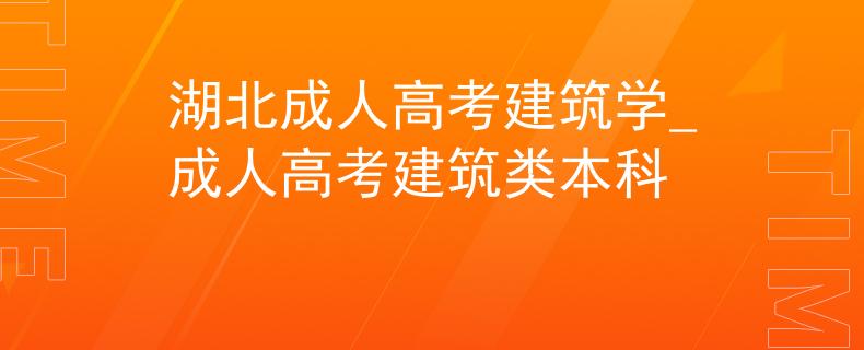 湖北成人高考建筑学_成人高考建筑类本科
