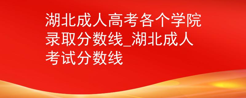 湖北成人高考各个学院录取分数线_湖北成人考试分数线
