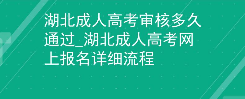 湖北成人高考审核多久通过_湖北成人高考网上报名详细流程