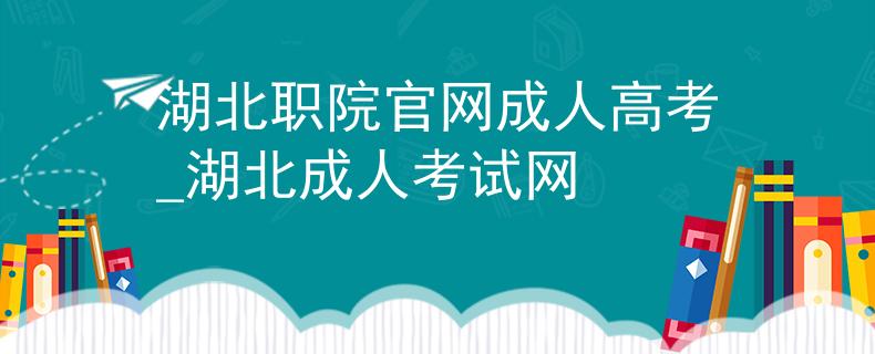 湖北职院官网成人高考_湖北成人考试网