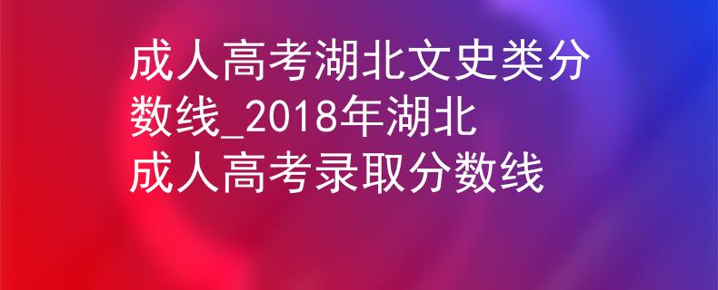 成人高考湖北文史类分数线_2018年湖北成人高考录取分数线