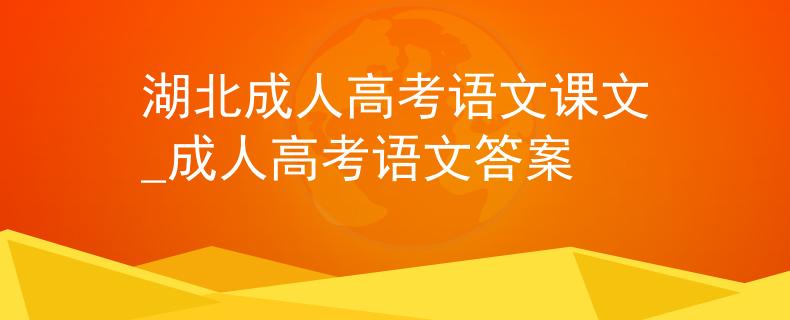 湖北成人高考语文课文_成人高考语文答案
