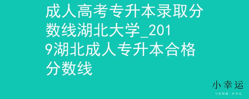 成人高考专升本录取分数线湖北大学_2019湖北成人专升本合格分数线