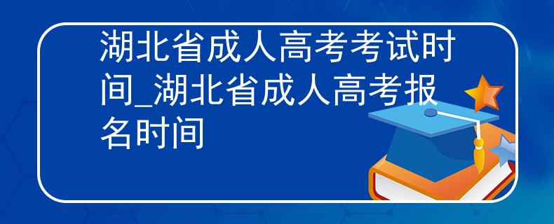 湖北省成人高考考试时间_湖北省成人高考报名时间