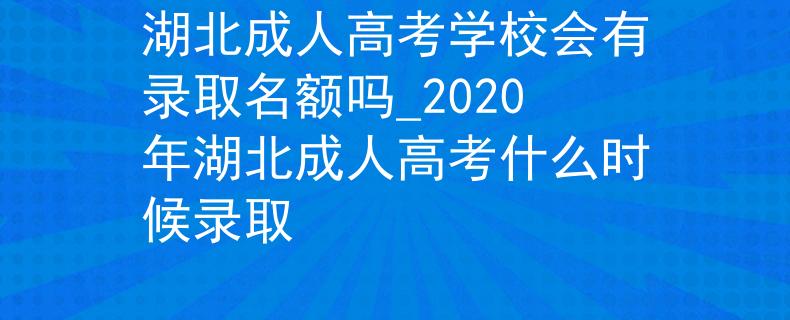 湖北成人高考学校会有录取名额吗_2020年湖北成人高考什么时候录取
