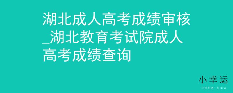 湖北成人高考成绩审核_湖北教育考试院成人高考成绩查询