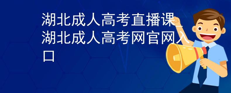 湖北成人高考直播课_湖北成人高考网官网入口