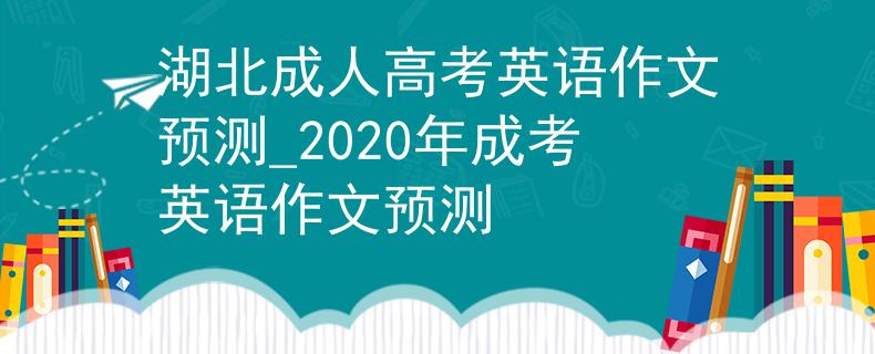 湖北成人高考英语作文预测_2020年成考英语作文预测