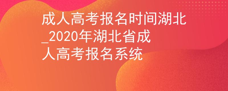 成人高考报名时间湖北_2020年湖北省成人高考报名系统