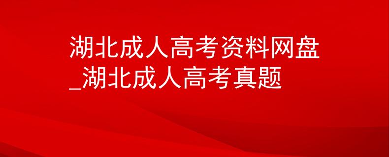 湖北成人高考资料网盘_湖北成人高考真题
