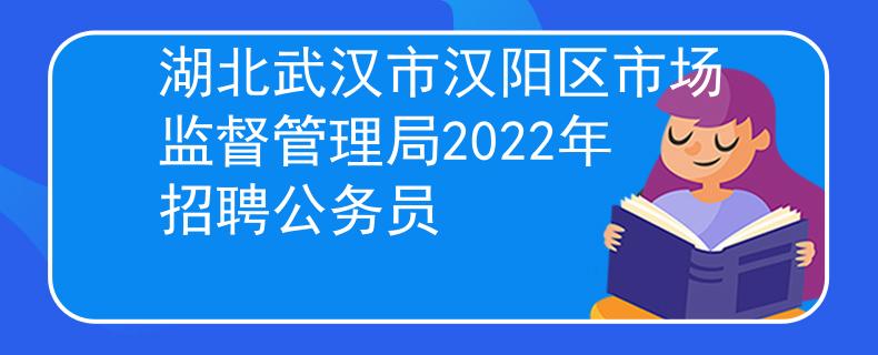 湖北武汉市汉阳区市场监督管理局2022年招聘公务员