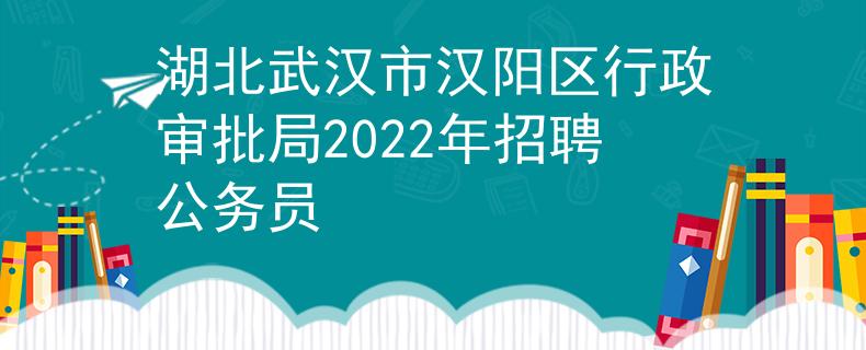 湖北武汉市汉阳区行政审批局2022年招聘公务员