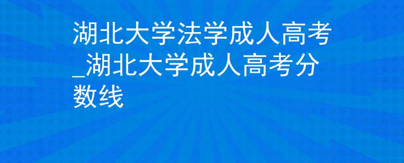 湖北大学法学成人高考_湖北大学成人高考分数线