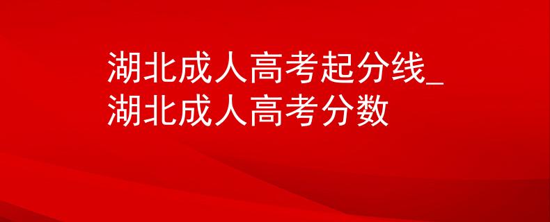湖北成人高考起分线_湖北成人高考分数