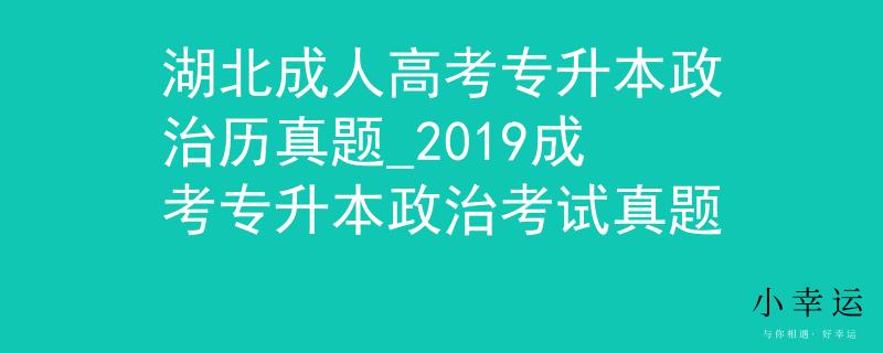 湖北成人高考专升本政治历真题_2019成考专升本政治考试真题