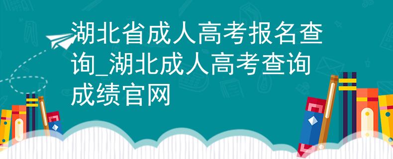 湖北省成人高考报名查询_湖北成人高考查询成绩官网
