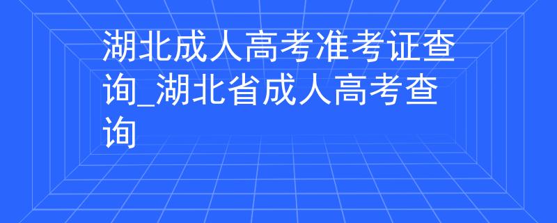 湖北成人高考准考证查询_湖北省成人高考查询