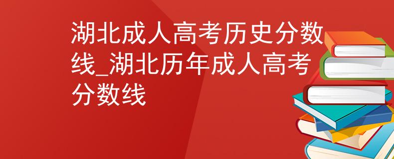湖北成人高考历史分数线_湖北历年成人高考分数线