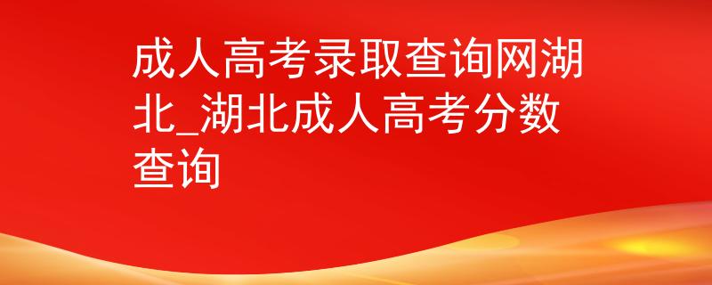 成人高考录取查询网湖北_湖北成人高考分数查询