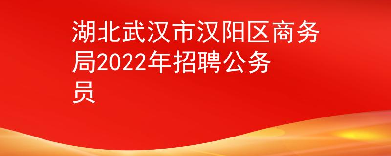 湖北武汉市汉阳区商务局2022年招聘公务员