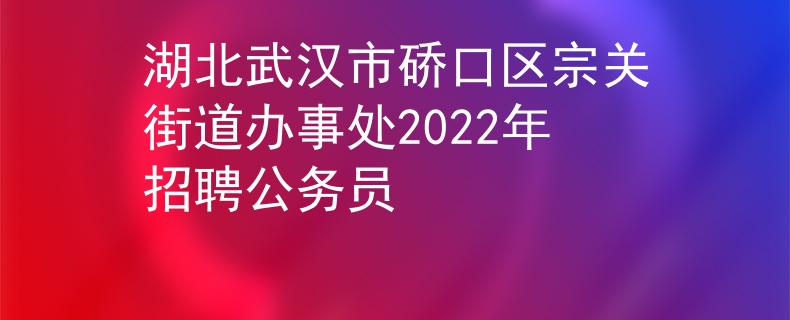 湖北武汉市硚口区宗关街道办事处2022年招聘公务员